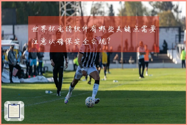 世界杯竞猜软件有哪些关键点需要注意以确保安全合规？