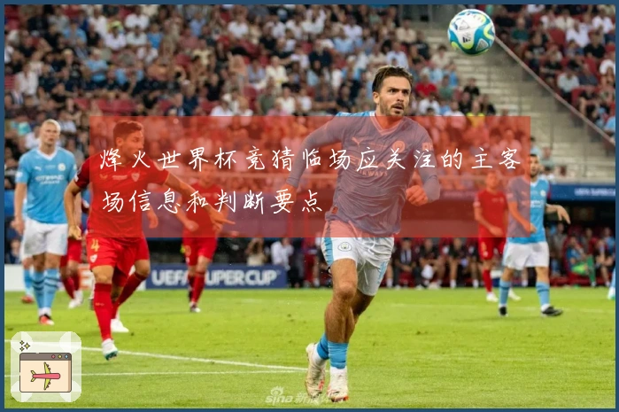 烽火世界杯竞猜临场应关注的主客场信息和判断要点