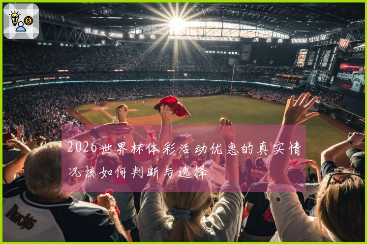 2026世界杯体彩活动优惠的真实情况该如何判断与选择