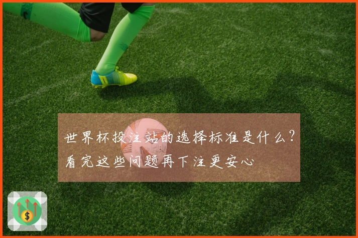 世界杯投注站的选择标准是什么？看完这些问题再下注更安心