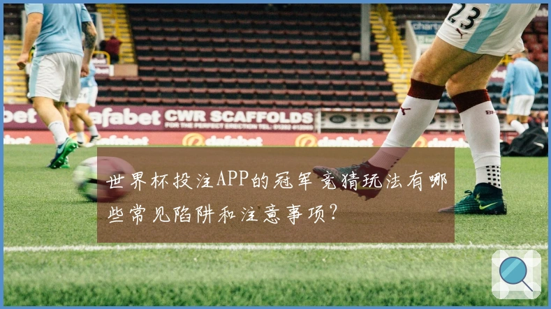 世界杯投注APP的冠军竞猜玩法有哪些常见陷阱和注意事项？